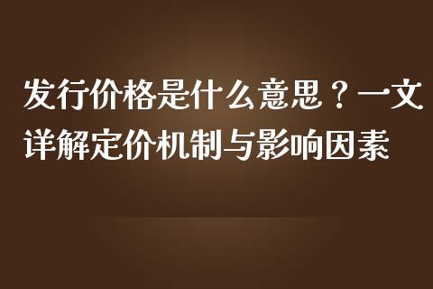 发行价格是什么意思？一文详解定价机制与影响因素_https://cj001.lansai.wang_股市问答_第1张