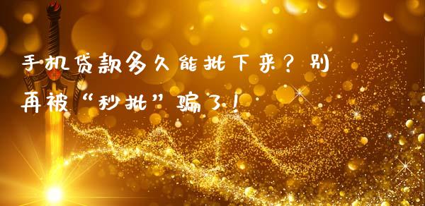 手机贷款多久能批下来？别再被“秒批”骗了！_https://cj001.lansai.wang_保险问答_第1张