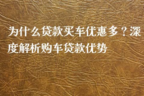 为什么贷款买车优惠多？深度解析购车贷款优势_https://cj001.lansai.wang_金融问答_第1张