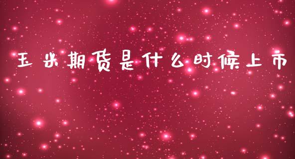 玉米期货是什么时候上市_https://cj001.lansai.wang_股市问答_第1张