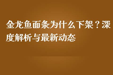 金龙鱼面条为什么下架？深度解析与最新动态_https://cj001.lansai.wang_会计问答_第1张