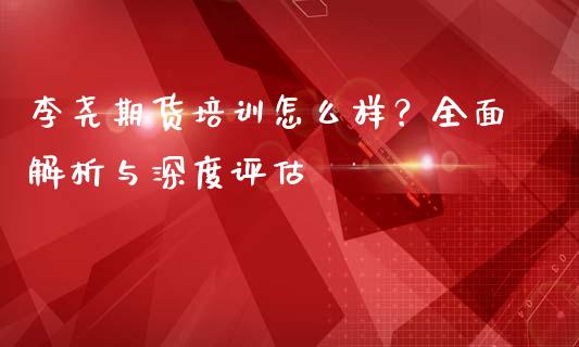 李尧期货培训怎么样？全面解析与深度评估_https://cj001.lansai.wang_期货问答_第1张