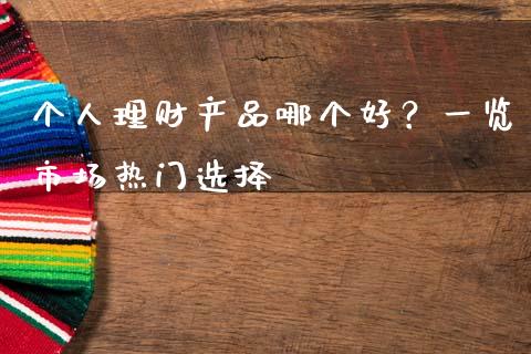 个人理财产品哪个好？一览市场热门选择_https://cj001.lansai.wang_会计问答_第1张