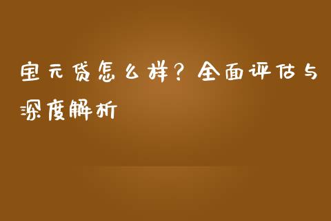 宝元贷怎么样?全面评估与深度解析_股市问答_第1张_财经百问网 宝元贷怎么样?全面评估与深度解析_https://cj001.lansai.wang_股市问答_第1张