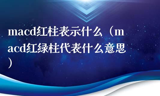 macd红柱表示什么（macd红绿柱代表什么意思）_https://cj001.lansai.wang_财经百问_第1张