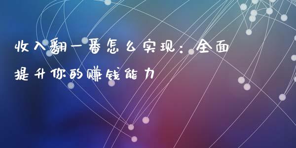 收入翻一番怎么实现:全面提升你的赚钱能力_会计问答_第1张_财经百问网 收入翻一番怎么实现:全面提升你的赚钱能力_https://cj001.lansai.wang_会计问答_第1张