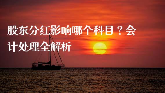 股东分红影响哪个科目？会计处理全解析_https://cj001.lansai.wang_财经百问_第1张