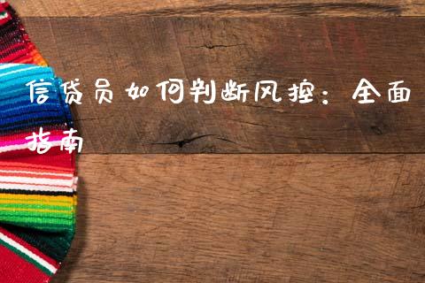 信贷员如何判断风控：全面指南_https://cj001.lansai.wang_股市问答_第1张
