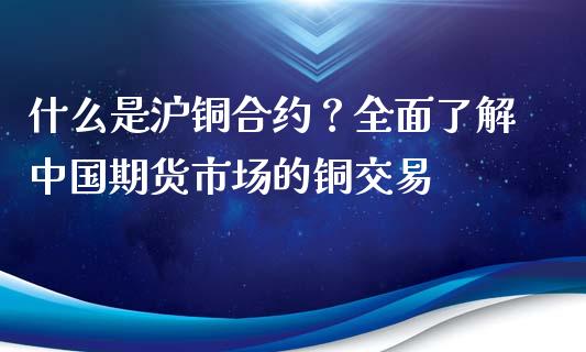 什么是沪铜合约?全面了解中国期货市场的铜交易_股市问答_第1张_财经百问网 什么是沪铜合约?全面了解中国期货市场的铜交易_https://cj001.lansai.wang_股市问答_第1张