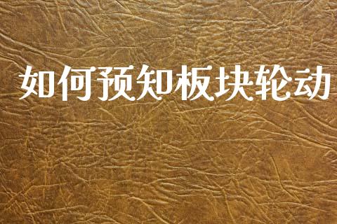 如何预知板块轮动_https://cj001.lansai.wang_财经百问_第1张