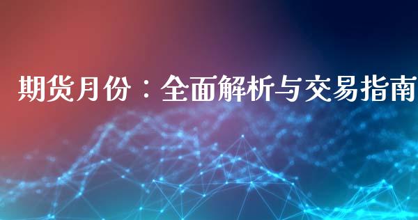 期货月份：全面解析与交易指南_https://cj001.lansai.wang_财经问答_第1张