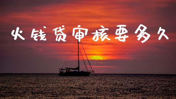 火钱贷审核要多久_https://cj001.lansai.wang_理财问答_第1张