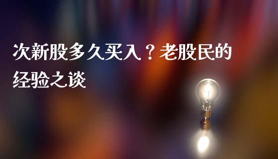 次新股多久买入？老股民的经验之谈_https://cj001.lansai.wang_理财问答_第1张