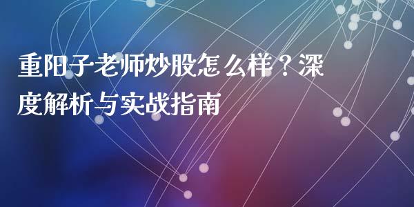 重阳子老师炒股怎么样？深度解析与实战指南_https://cj001.lansai.wang_会计问答_第1张