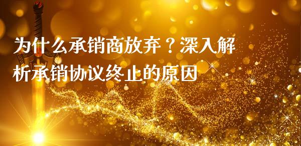 为什么承销商放弃？深入解析承销协议终止的原因_https://cj001.lansai.wang_财经问答_第1张