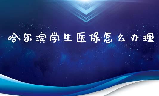 哈尔滨学生医保怎么办理_https://cj001.lansai.wang_保险问答_第1张