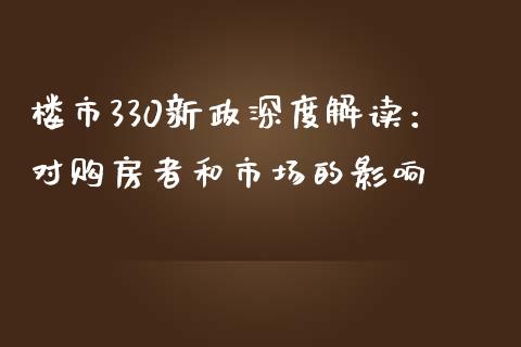 楼市330新政深度解读：对购房者和市场的影响_https://cj001.lansai.wang_会计问答_第1张