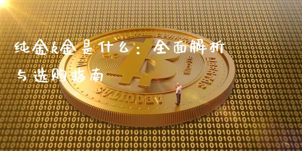 纯金k金是什么:全面解析与选购指南_财经百问_第1张_财经百问网 纯金k金是什么:全面解析与选购指南_https://cj001.lansai.wang_财经百问_第1张