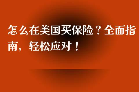 怎么在美国买保险?全面指南,轻松应对!_财经问答_第1张_财经百问网 怎么在美国买保险?全面指南,轻松应对!_https://cj001.lansai.wang_财经问答_第1张