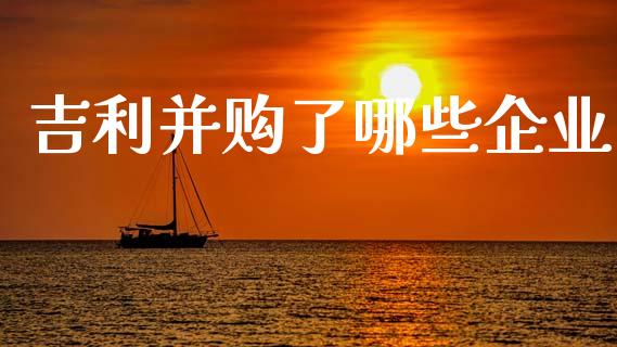 吉利并购了哪些企业_https://cj001.lansai.wang_财经问答_第1张