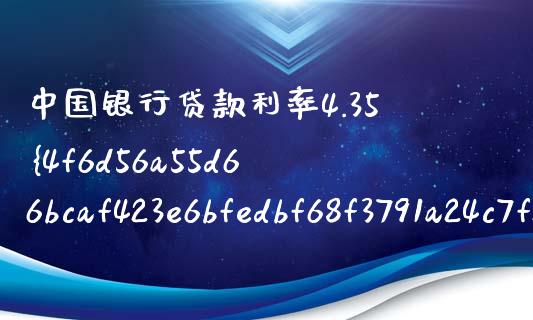 中国银行贷款利率4.35%怎么算_https://cj001.lansai.wang_金融问答_第1张