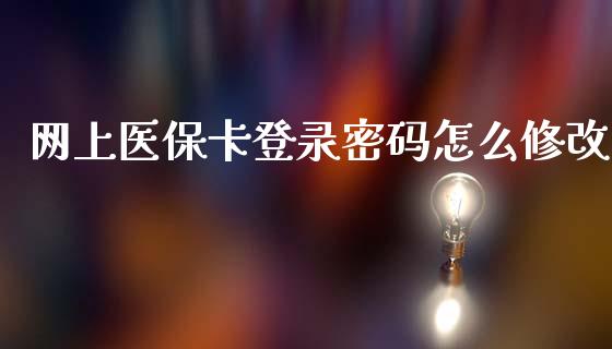网上医保卡登录密码怎么修改_https://cj001.lansai.wang_保险问答_第1张