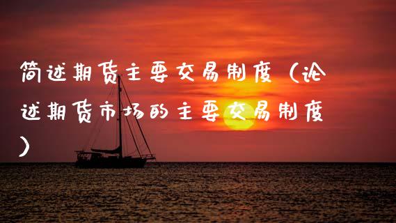 简述期货主要交易制度（论述期货市场的主要交易制度）_https://cj001.lansai.wang_会计问答_第1张