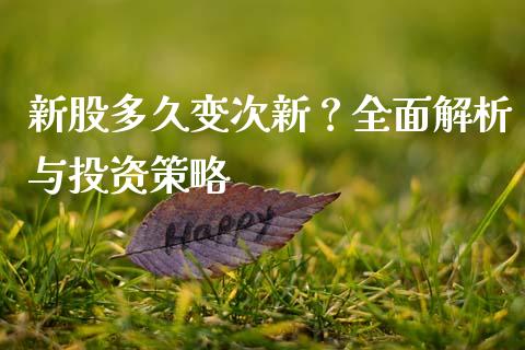 新股多久变次新？全面解析与投资策略_https://cj001.lansai.wang_保险问答_第1张