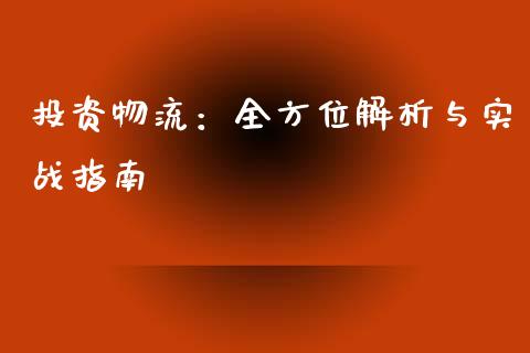 投资物流：全方位解析与实战指南_https://cj001.lansai.wang_财经问答_第1张