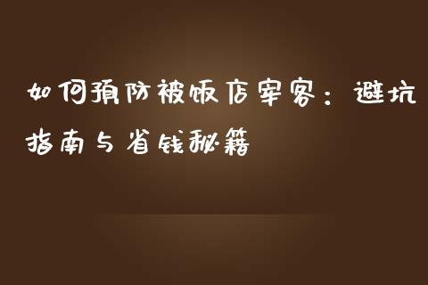 如何预防被饭店宰客：避坑指南与省钱秘籍_https://cj001.lansai.wang_会计问答_第1张