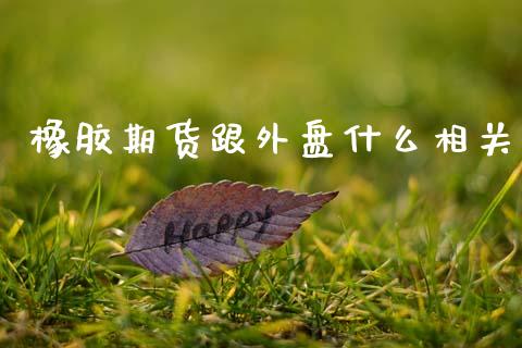 橡胶期货跟外盘什么相关_https://cj001.lansai.wang_金融问答_第1张
