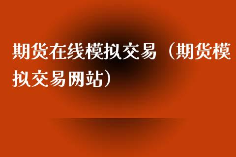 期货在线模拟交易（期货模拟交易网站）_https://cj001.lansai.wang_期货问答_第1张