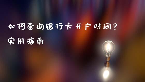 如何查询银行卡开户时间？实用指南_https://cj001.lansai.wang_会计问答_第1张