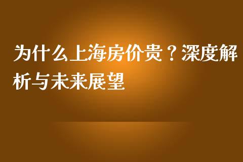 为什么上海房价贵？深度解析与未来展望_https://cj001.lansai.wang_理财问答_第1张