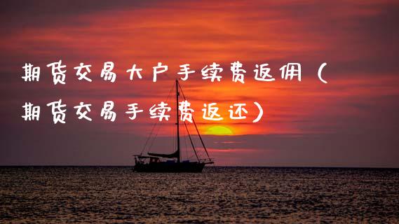 期货交易大户手续费返佣（期货交易手续费返还）_https://cj001.lansai.wang_保险问答_第1张