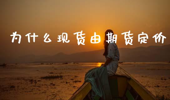 为什么现货由期货定价_https://cj001.lansai.wang_期货问答_第1张