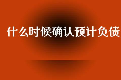 什么时候确认预计负债_https://cj001.lansai.wang_会计问答_第1张
