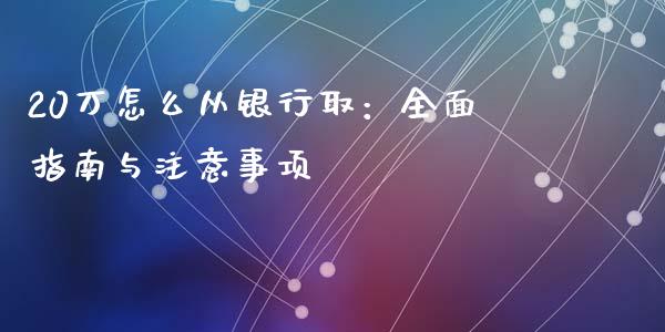 20万怎么从银行取：全面指南与注意事项_https://cj001.lansai.wang_期货问答_第1张