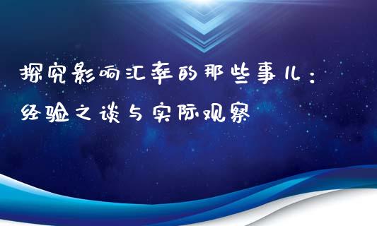 探究影响汇率的那些事儿：经验之谈与实际观察_https://cj001.lansai.wang_财经问答_第1张