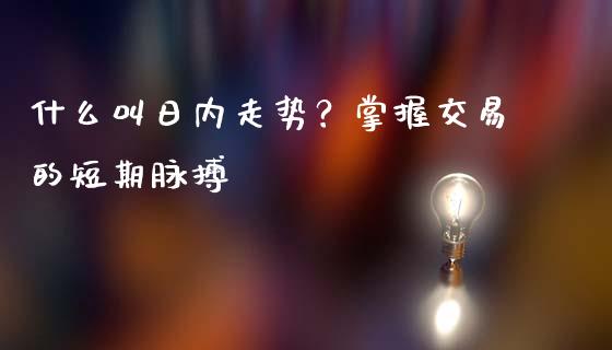 什么叫日内走势？掌握交易的短期脉搏_https://cj001.lansai.wang_理财问答_第1张