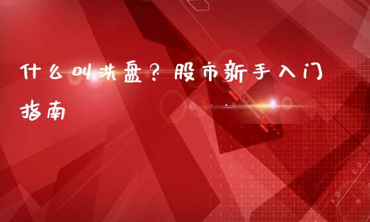 什么叫洗盘？股市新手入门指南_https://cj001.lansai.wang_股市问答_第1张