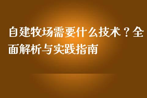 自建牧场需要什么技术？全面解析与实践指南_https://cj001.lansai.wang_财经百问_第1张