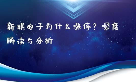 新联电子为什么涨停?深度解读与分析_理财问答_第1张_财经百问网 新联电子为什么涨停?深度解读与分析_https://cj001.lansai.wang_理财问答_第1张