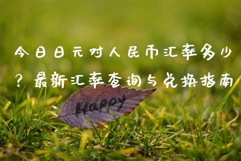 今日日元对人民币汇率多少？最新汇率查询与兑换指南_https://cj001.lansai.wang_金融问答_第1张