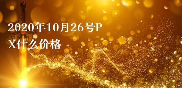 2020年10月26号PX什么价格_https://cj001.lansai.wang_财经百问_第1张