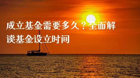 成立基金需要多久？全面解读基金设立时间_https://cj001.lansai.wang_期货问答_第1张
