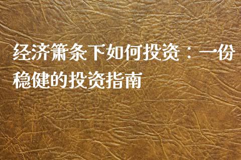 经济箫条下如何投资:一份稳健的投资指南_理财问答_第1张_财经百问网 经济箫条下如何投资:一份稳健的投资指南_https://cj001.lansai.wang_理财问答_第1张