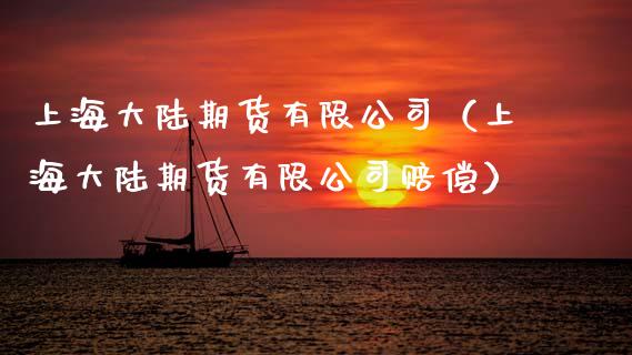 上海大陆期货有限公司(上海大陆期货有限公司赔偿)_财经问答_第1张_财经百问网 上海大陆期货有限公司(上海大陆期货有限公司赔偿)_https://cj001.lansai.wang_财经问答_第1张