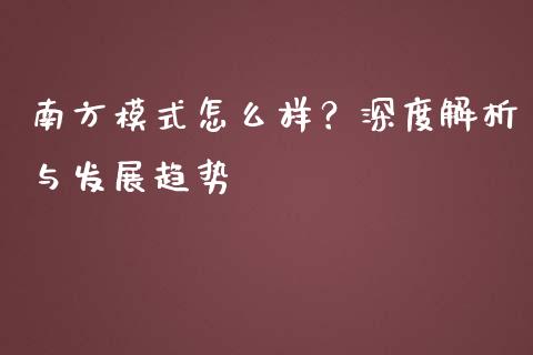 南方模式怎么样？深度解析与发展趋势_https://cj001.lansai.wang_保险问答_第1张
