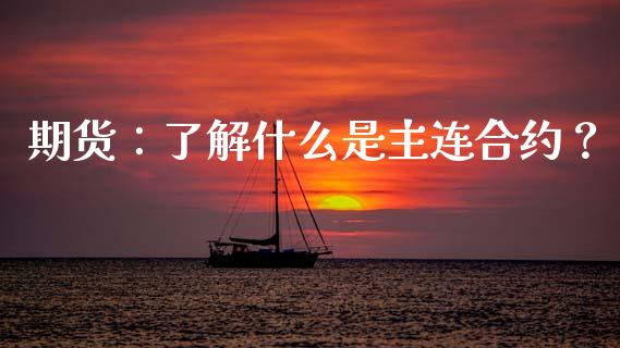 期货：了解什么是主连合约？_https://cj001.lansai.wang_期货问答_第1张